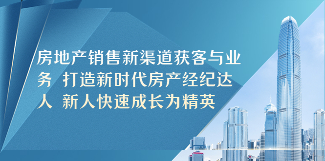 （5448期）房地产销售新渠道获客与业务 打造新时代房产经纪达人 新人快速成长为精英-汇课新知资源网