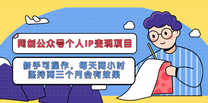 （5456期）网创公众号个人IP变现项目：新手可操作，每天两小时，坚持两三个月会有效果-汇课新知资源网