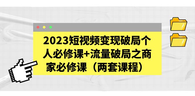 （5460期）2023短视频变现破局个人必修课+流量破局之商家必修课（两套课程）-汇课新知资源网
