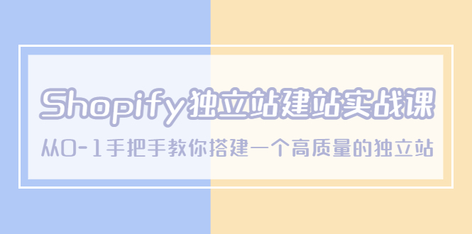 （5478期）Shopify独立站/建站实战课，从0-1手把手教你搭建一个高质量的独立站-汇课新知资源网