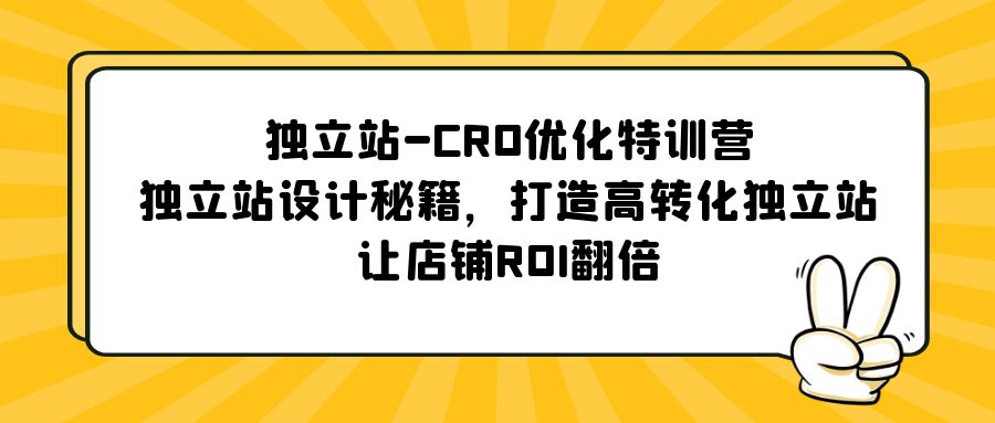 （5501期）独立站-CRO优化特训营，独立站设计秘籍，打造高转化独立站，让店铺ROI翻倍-汇课新知资源网