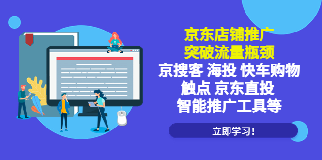 （5517期）京东店铺推广：突破流量瓶颈，京搜客海投快车购物触点京东直投智能推广工具-汇课新知资源网