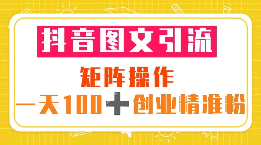 （5519期）抖音图文引流 矩阵操作 一天100+创业精准粉（5节视频课+素材模板）-汇课新知资源网