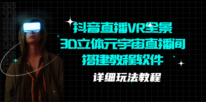 （5525期）抖音直播VR全景3D立体元宇宙直播间搭建教程软件【详细玩法教程】-汇课新知资源网
