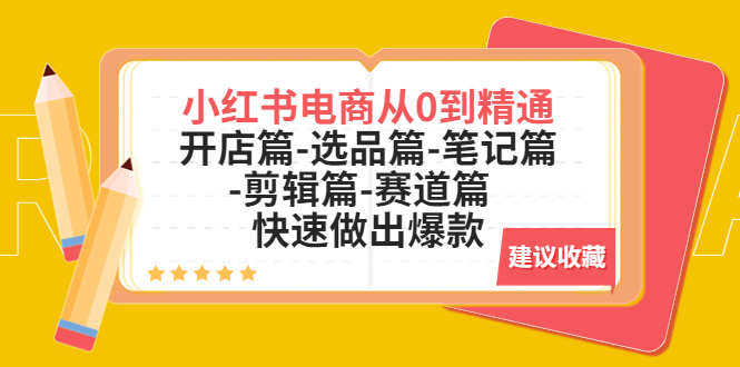 （5527期）小红书电商从0到精通：开店篇-选品篇-笔记篇-剪辑篇-赛道篇  快速做出爆款-汇课新知资源网