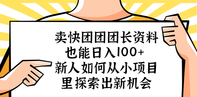 （5535期）卖快团团团长资料也能日入100+ 新人如何从小项目里探索出新机会-汇课新知资源网