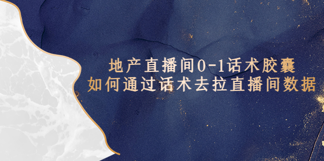 （5540期）地产-直播间0-1话术胶囊，知道怎么通过话术去拉直播间数据-汇课新知资源网