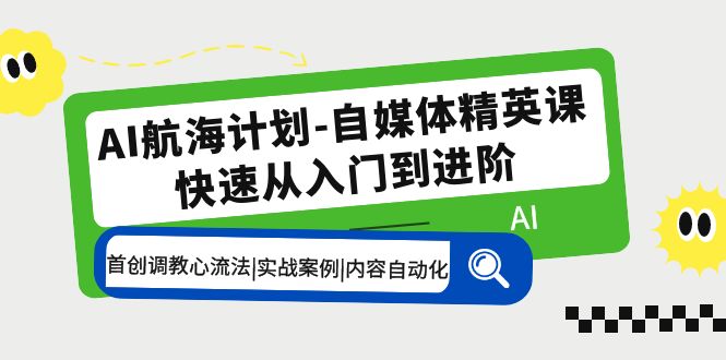（5555期）AI航海计划-自媒体精英课 入门到进阶 首创调教心流法|实战案例|内容自动化-汇课新知资源网