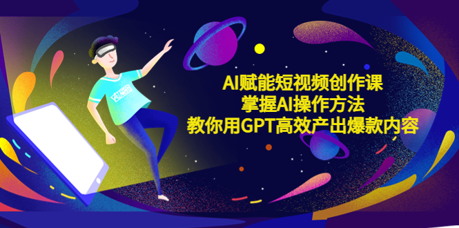 （5554期）AI赋能短视频创作课，掌握AI操作方法，教你用AI高效产出爆款内容-汇课新知资源网
