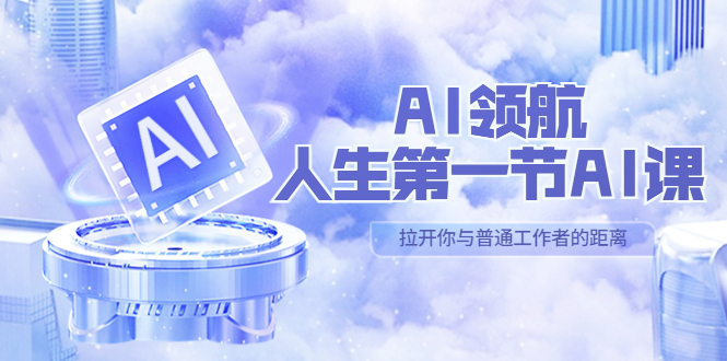 （5567期）AI-领航-人生第一节-AI课，30位AI领域极客 汇集1000小时Al心得（保姆级…-汇课新知资源网