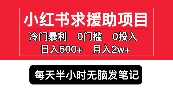 （5572期）小红书求援助项目，冷门但暴利 0门槛无脑发笔记 日入500+月入2w 可多号操作-汇课新知资源网