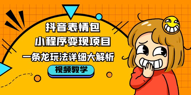 （5574期）抖音表情包小程序变现项目，一条龙玩法详细大解析，视频版学习！-汇课新知资源网