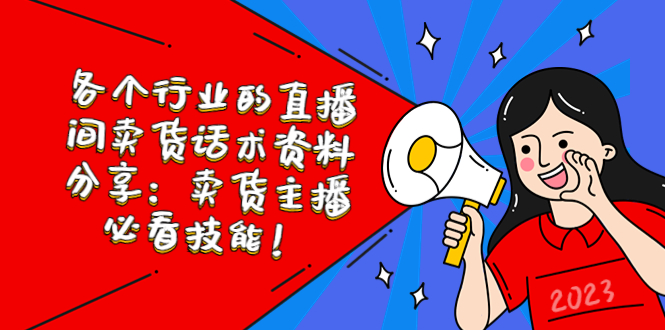 （5576期）各个行业的直播间卖货话术资料分享：卖货主播必看技能！-汇课新知资源网