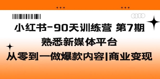 （5582期）小红书-90天训练营-第7期，熟悉新媒体平台|从零到一做爆款内容|商业变现-汇课新知资源网
