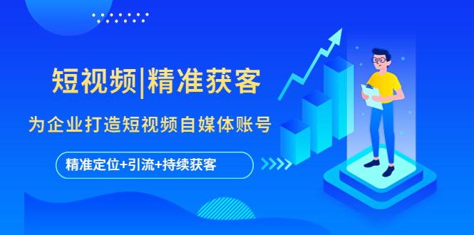 （5584期）短视频|精准获客 为企业打造短视频自媒体账号 (精准定位+引流+持续获客)-汇课新知资源网