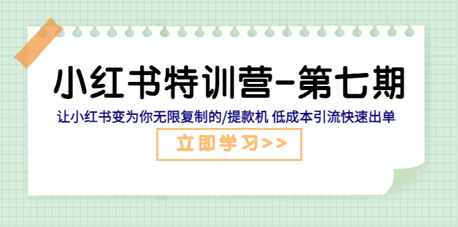 （5608期）小红书特训营-第七期 让小红书变为你无限复制的/提款机 低成本引流快速出单-汇课新知资源网