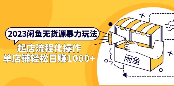（5644期）2023闲鱼无货源暴力玩法，起店流程化操作，单店铺轻松日赚1000+-汇课新知资源网
