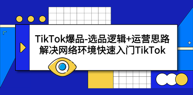 （5657期）TikTok爆品-选品逻辑+运营思路：解决网络环境快速入门TikTok-汇课新知资源网