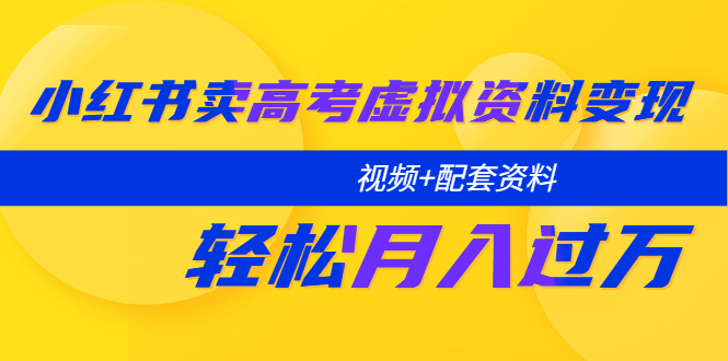 （5675期）小红书卖高考虚拟资料变现分享课：轻松月入过万（视频+配套资料）-汇课新知资源网