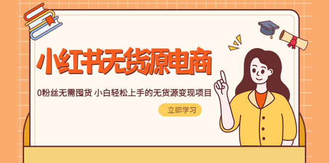 （5683期）2023小红书·无货源电商1.0，0粉丝无需囤货 小白轻松上手的无货源变现项目-汇课新知资源网