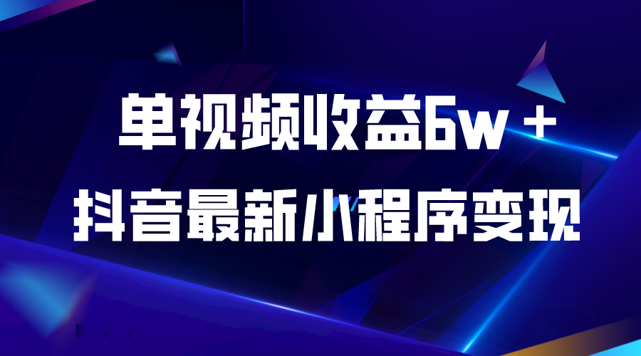 （5708期）抖音最新小程序变现项目，单视频收益6w＋-汇课新知资源网
