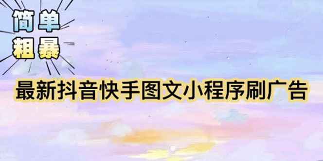 （5720期）【简单粗暴】收费5980的最新抖音快手小程序掘金（详细教程）-汇课新知资源网