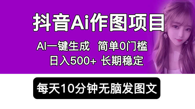（5758期）抖音Ai作图项目 Ai手机app一键生成图片 0门槛 每天10分钟发图文 日入500+-汇课新知资源网