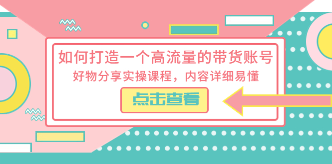（5761期）如何打造一个高流量的带货账号，好物分享实操课程，内容详细易懂-汇课新知资源网