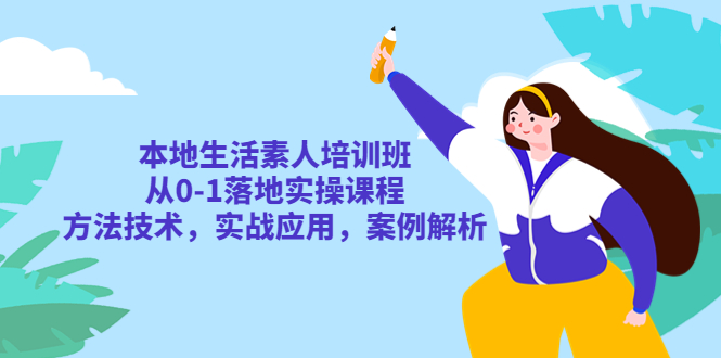 （5762期）本地生活素人培训班：从0-1落地实操课程，方法技术，实战应用，案例解析-汇课新知资源网