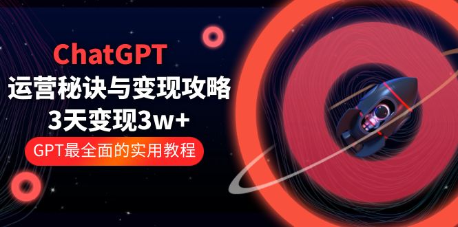 （5763期）ChatGPT运营-秘诀与变现攻略：3天变现1w+ GPT最全面的实用教程（100节课）-汇课新知资源网