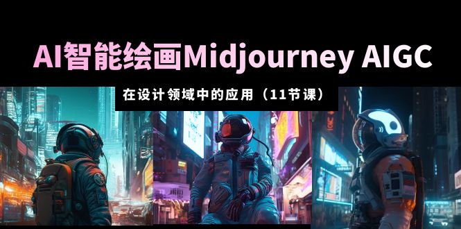 （5772期）AI·智能绘画Midjourney AIGC 在设计领域中的应用 从入门到精通（11节课）-汇课新知资源网