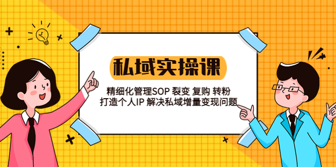 （5805期）私域实战课程：精细化管理SOP 裂变 复购 转粉 打造个人IP 私域增量变现问题-汇课新知资源网