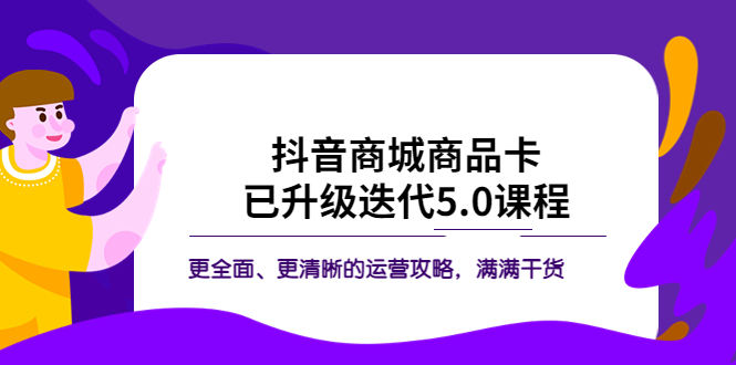 （5806期）抖音商城商品卡·已升级迭代5.0课程：更全面、更清晰的运营攻略，满满干货-汇课新知资源网