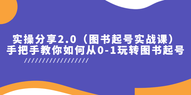 （5807期）实操分享2.0（图书起号实战课），手把手教你如何从0-1玩转图书起号！-汇课新知资源网