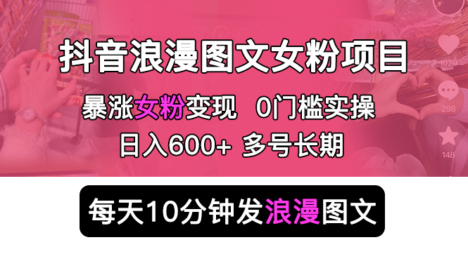 （5814期）抖音浪漫图文暴力涨女粉项目 简单0门槛 每天10分钟发图文 日入600+长期多号-汇课新知资源网