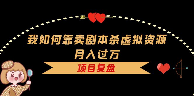 （5825期）我如何靠卖剧本杀虚拟资源月入过万，复盘资料+引流+如何变现+案例-汇课新知资源网