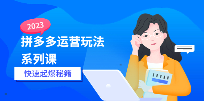 （5840期）2023拼多多运营-玩法系列课—-快速起爆秘籍【更新-25节课】-汇课新知资源网