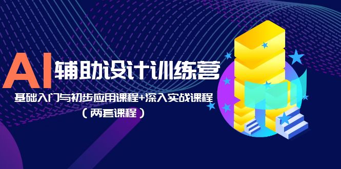 （5904期）AI辅助设计训练营：基础入门与初步应用课程+深入实战课程（两套课程）-汇课新知资源网