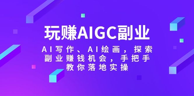 （5918期）玩赚AIGC副业-AI写作、AI绘画，探索副业赚钱机会，手把手教你落地实操-汇课新知资源网