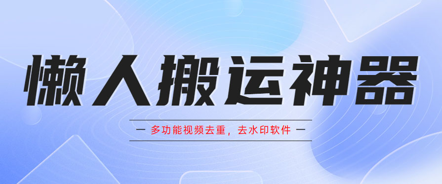 （5945期）懒人搬运神器，多功能视频去重，去水印软件手机版app-汇课新知资源网
