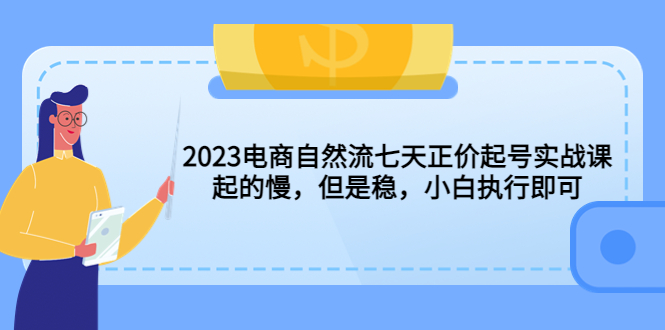 （5956期）2023电商自然流七天正价起号实战课：起的慢，但是稳，小白执行即可！-汇课新知资源网