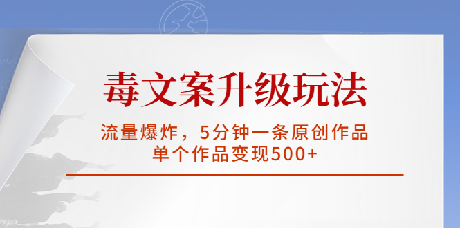 （5979期）毒文案升级玩法，流量爆炸，5分钟一条原创作品，单个作品变现500+-汇课新知资源网