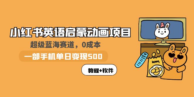 （5989期）小红书英语启蒙动画项目：蓝海赛道 0成本，一部手机日入500+（教程+资源）-汇课新知资源网