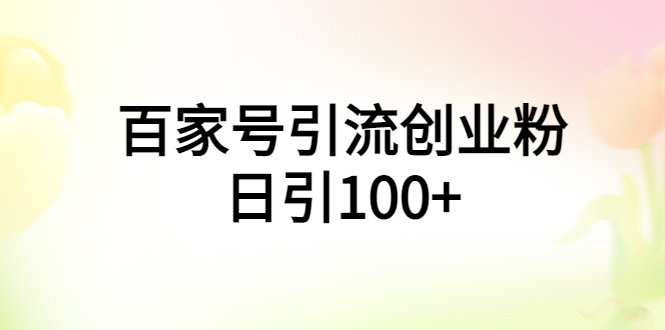 （5994期）百家号引流创业粉日引100+有手机电脑就可以操作！-汇课新知资源网