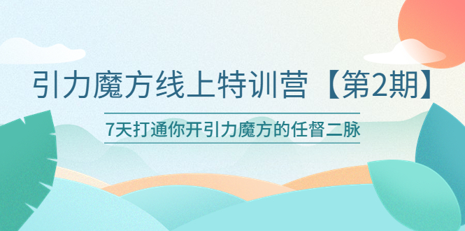 （6004期）引力魔方线上特训营【第二期】五月新课，7天打通你开引力魔方的任督二脉-汇课新知资源网