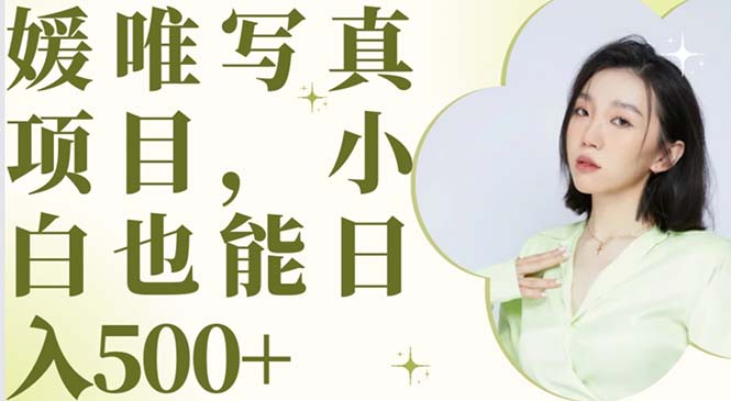 （6013期）最新出炉媛唯写真项目，小白可日入500+-汇课新知资源网