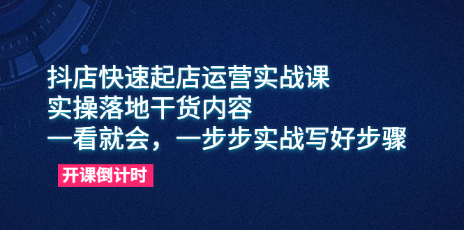（6057期）抖店快速起店运营实战课，实操落地干货内容，一看就会，一步步实战写好步骤-汇课新知资源网