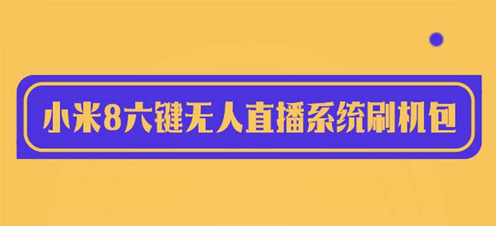 （6079期）2023最新小米8六键无人直播系统刷机包，含刷机教程 100%可用-汇课新知资源网