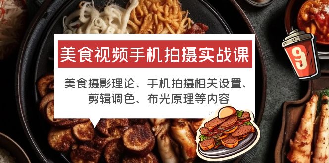 （6099期）美食视频手机拍摄实战课 美食摄影+手机拍摄相关设置+剪辑调色+布光原理等-汇课新知资源网