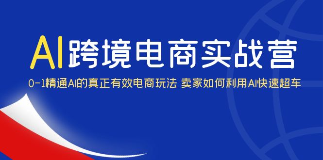 （6101期）AI·跨境电商实操营：0-1精通Al的真正有效电商玩法 卖家如何利用Al快速超车-汇课新知资源网